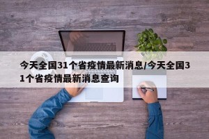 今天全国31个省疫情最新消息/今天全国31个省疫情最新消息查询