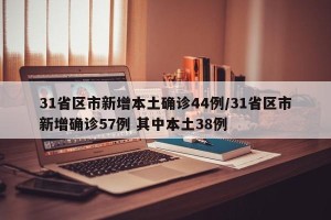 31省区市新增本土确诊44例/31省区市新增确诊57例 其中本土38例