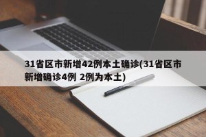 31省区市新增42例本土确诊(31省区市新增确诊4例 2例为本土)