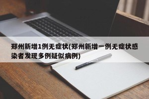 郑州新增1例无症状(郑州新增一例无症状感染者发现多例疑似病例)