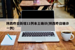 陕西昨日新增11例本土确诊(陕西昨日确诊一例)
