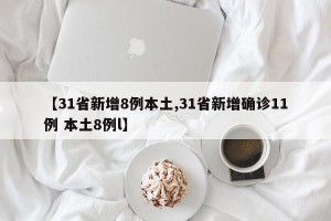 【31省新增8例本土,31省新增确诊11例 本土8例l】