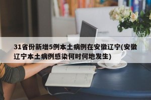 31省份新增5例本土病例在安徽辽宁(安徽辽宁本土病例感染何时何地发生)