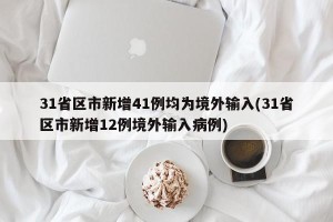 31省区市新增41例均为境外输入(31省区市新增12例境外输入病例)