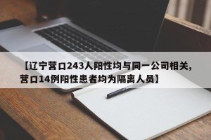 【辽宁营口243人阳性均与同一公司相关,营口14例阳性患者均为隔离人员】