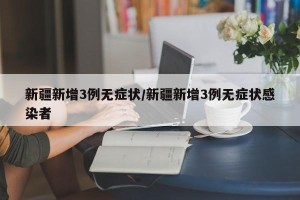 新疆新增3例无症状/新疆新增3例无症状感染者