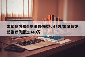 美国新冠病毒感染病例超过45万/美国新冠感染病例超过340万