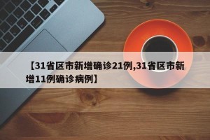 【31省区市新增确诊21例,31省区市新增11例确诊病例】
