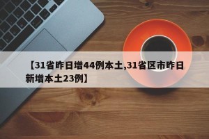 【31省昨日增44例本土,31省区市昨日新增本土23例】