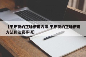 【千斤顶的正确使用方法,千斤顶的正确使用方法和注意事项】