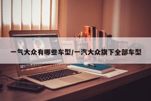 一气大众有哪些车型/一汽大众旗下全部车型
