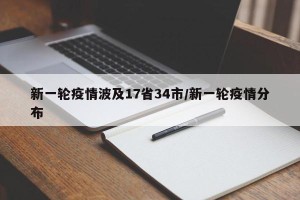 新一轮疫情波及17省34市/新一轮疫情分布