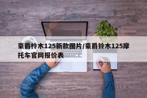 豪爵柃木125新款图片/豪爵铃木125摩托车官网报价表