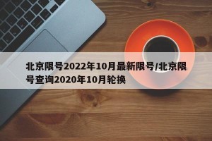北京限号2022年10月最新限号/北京限号查询2020年10月轮换