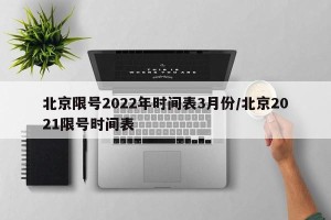 北京限号2022年时间表3月份/北京2021限号时间表