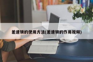 差速锁的使用方法(差速锁的作用视频)