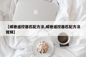 【威驰遥控器匹配方法,威驰遥控器匹配方法视频】