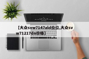 【大众svw7147ald价位,大众svw71217dn价格】