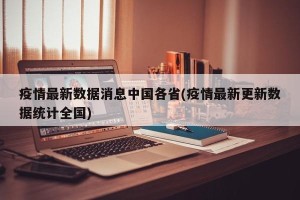 疫情最新数据消息中国各省(疫情最新更新数据统计全国)