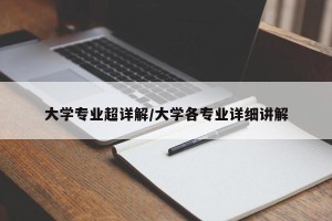 大学专业超详解/大学各专业详细讲解