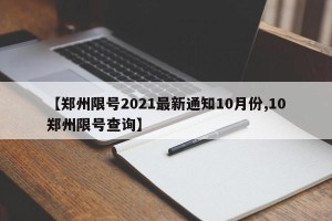 【郑州限号2021最新通知10月份,10郑州限号查询】