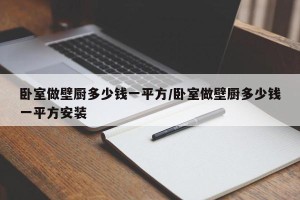 卧室做壁厨多少钱一平方/卧室做壁厨多少钱一平方安装