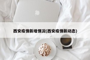 西安疫情新增情况(西安疫情新动态)