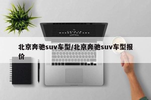 北京奔驰suv车型/北京奔驰suv车型报价