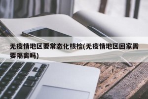 无疫情地区要常态化核检(无疫情地区回家需要隔离吗)