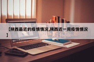 【陕西最近的疫情情况,陕西近一周疫情情况】