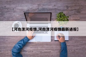 【河南漯河疫情,河南漯河疫情最新通报】