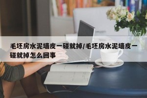 毛坯房水泥墙皮一碰就掉/毛坯房水泥墙皮一碰就掉怎么回事