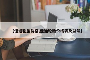 【佳通轮胎价格,佳通轮胎价格表及型号】