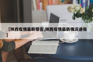 【陕西疫情最新报告,陕西疫情最新情况通报】
