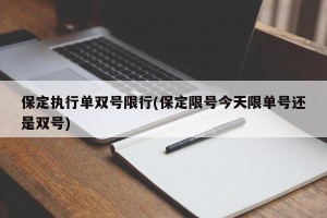 保定执行单双号限行(保定限号今天限单号还是双号)