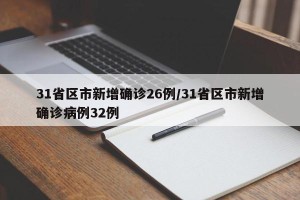 31省区市新增确诊26例/31省区市新增确诊病例32例