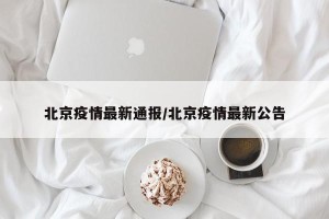 北京疫情最新通报/北京疫情最新公告