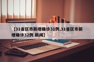 【31省区市新增确诊31例,31省区市新增确诊32例 新闻】