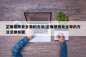 正确使用安全带的方法/正确使用安全带的方法法律依据