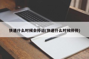 快递什么时候会停运(快递什么时候停停)