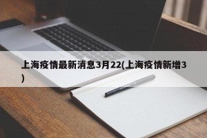 上海疫情最新消息3月22(上海疫情新增3)
