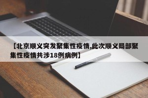 【北京顺义突发聚集性疫情,此次顺义局部聚集性疫情共涉18例病例】