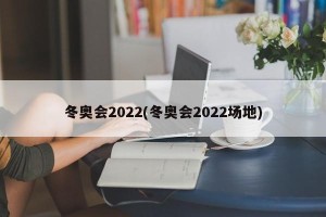 冬奥会2022(冬奥会2022场地)