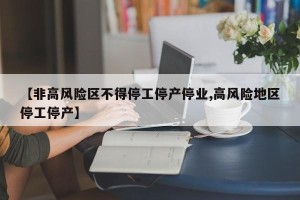 【非高风险区不得停工停产停业,高风险地区停工停产】