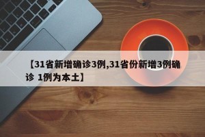 【31省新增确诊3例,31省份新增3例确诊 1例为本土】