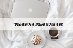 【汽油储存方法,汽油储存方法视频】