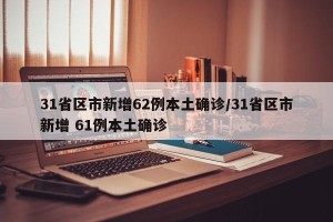 31省区市新增62例本土确诊/31省区市新增 61例本土确诊